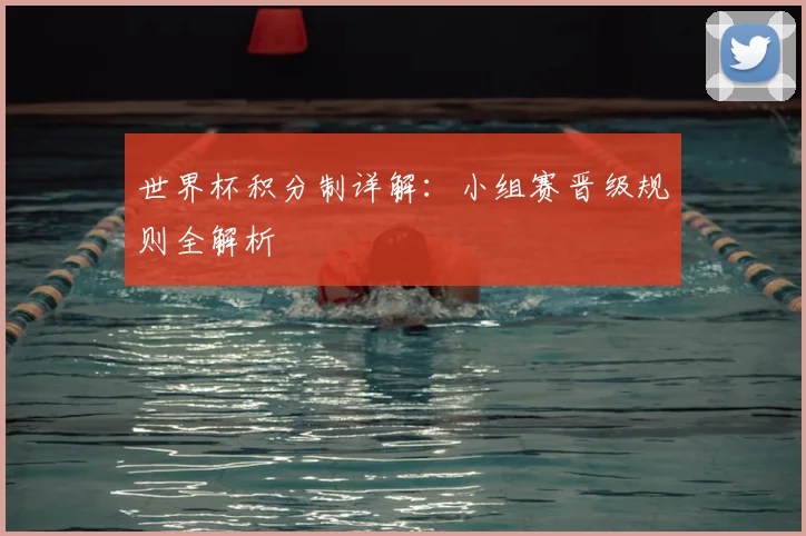 世界杯积分制详解：小组赛晋级规则全解析