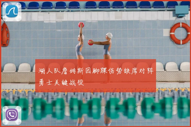 湖人队詹姆斯因脚踝伤势缺席对阵勇士关键战役