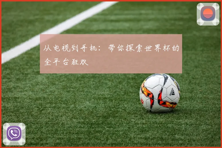 从电视到手机：带你探索世界杯的全平台狂欢