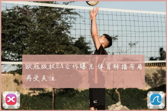 欧冠版权EA合作曝光 体育转播布局再受关注