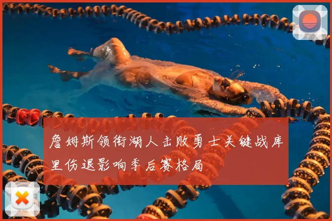 詹姆斯领衔湖人击败勇士关键战库里伤退影响季后赛格局