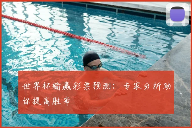世界杯输赢彩票预测:专家分析助你提高胜率