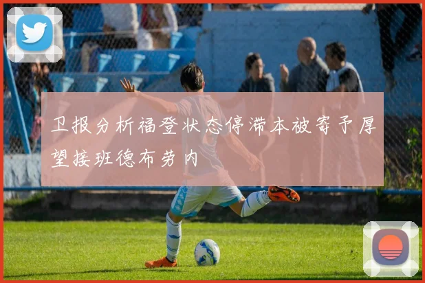 卫报分析福登状态停滞本被寄予厚望接班德布劳内